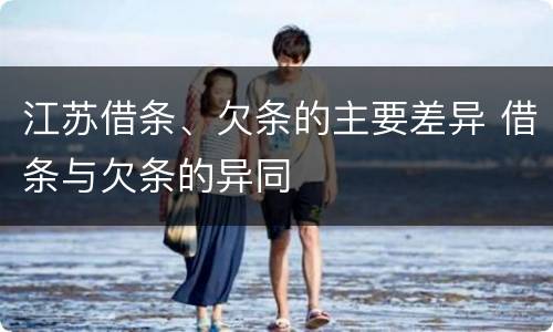 江苏借条、欠条的主要差异 借条与欠条的异同