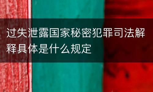 过失泄露国家秘密犯罪司法解释具体是什么规定