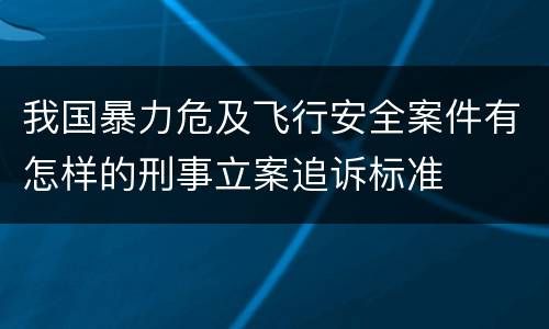 我国暴力危及飞行安全案件有怎样的刑事立案追诉标准