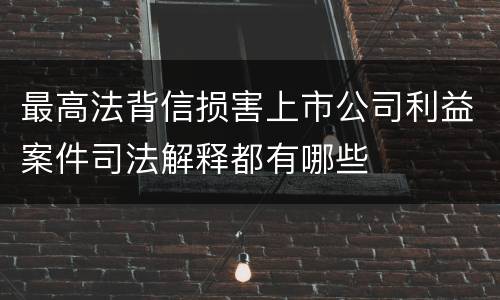 最高法背信损害上市公司利益案件司法解释都有哪些