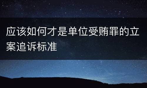 应该如何才是单位受贿罪的立案追诉标准
