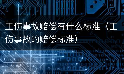 工伤事故赔偿有什么标准（工伤事故的赔偿标准）