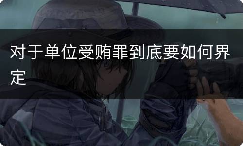 对于单位受贿罪到底要如何界定