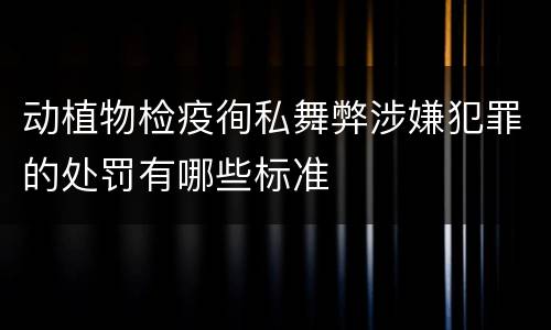 动植物检疫徇私舞弊涉嫌犯罪的处罚有哪些标准