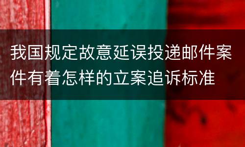 我国规定故意延误投递邮件案件有着怎样的立案追诉标准