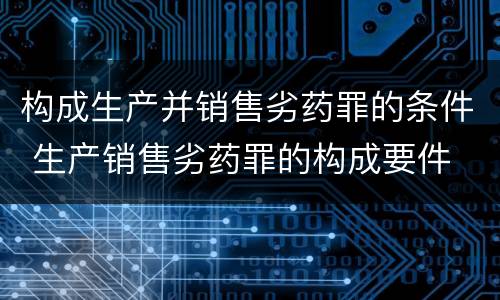 构成生产并销售劣药罪的条件 生产销售劣药罪的构成要件