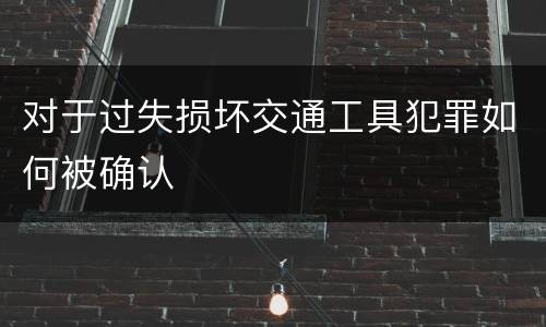 对于过失损坏交通工具犯罪如何被确认