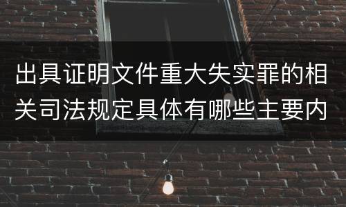 出具证明文件重大失实罪的相关司法规定具体有哪些主要内容