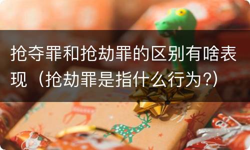 抢夺罪和抢劫罪的区别有啥表现（抢劫罪是指什么行为?）