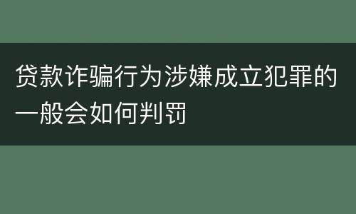 贷款诈骗行为涉嫌成立犯罪的一般会如何判罚