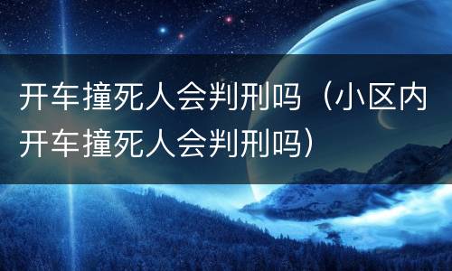 开车撞死人会判刑吗（小区内开车撞死人会判刑吗）