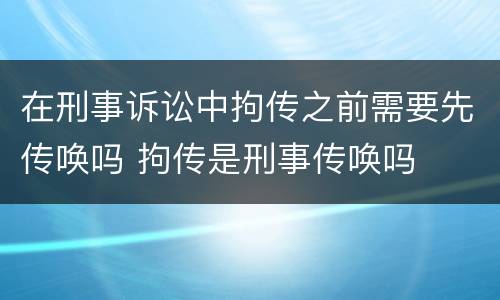 在刑事诉讼中拘传之前需要先传唤吗 拘传是刑事传唤吗