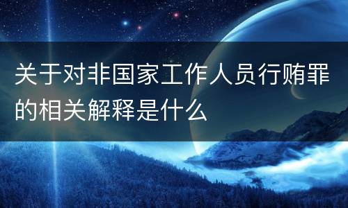 关于对非国家工作人员行贿罪的相关解释是什么