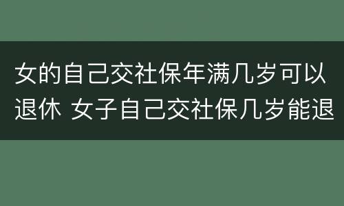 女的自己交社保年满几岁可以退休 女子自己交社保几岁能退休