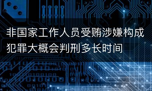 非国家工作人员受贿涉嫌构成犯罪大概会判刑多长时间