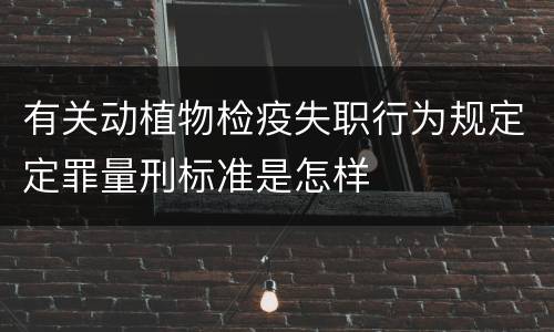 有关动植物检疫失职行为规定定罪量刑标准是怎样