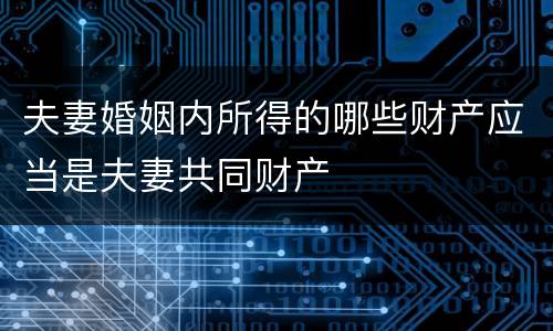 夫妻婚姻内所得的哪些财产应当是夫妻共同财产
