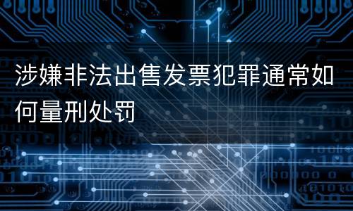 涉嫌非法出售发票犯罪通常如何量刑处罚