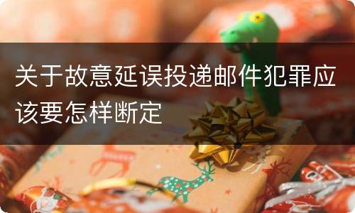 关于故意延误投递邮件犯罪应该要怎样断定