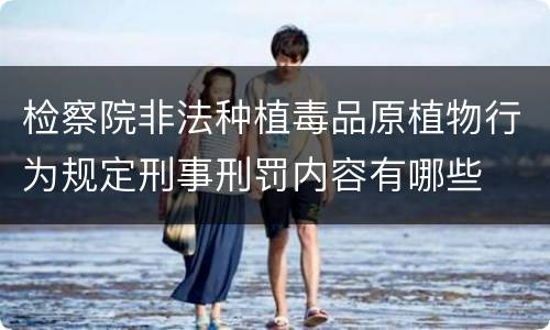 检察院非法种植毒品原植物行为规定刑事刑罚内容有哪些