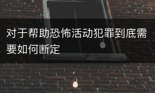 对于帮助恐怖活动犯罪到底需要如何断定