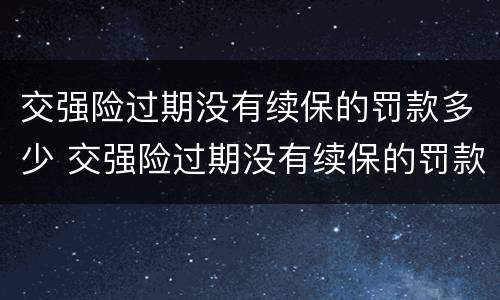 交强险过期没有续保的罚款多少 交强险过期没有续保的罚款多少呢