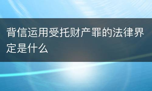 背信运用受托财产罪的法律界定是什么
