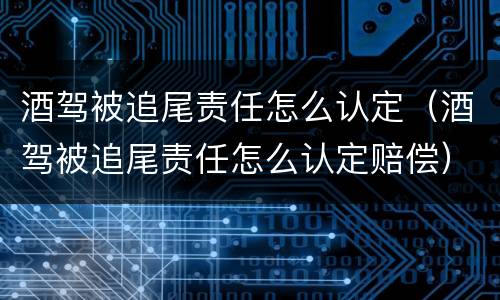 酒驾被追尾责任怎么认定（酒驾被追尾责任怎么认定赔偿）