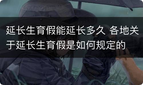 延长生育假能延长多久 各地关于延长生育假是如何规定的