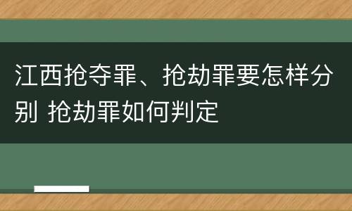 江西抢夺罪、抢劫罪要怎样分别 抢劫罪如何判定