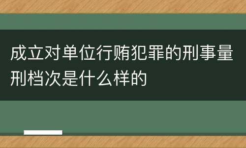 成立对单位行贿犯罪的刑事量刑档次是什么样的