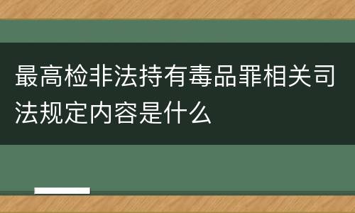 最高检非法持有毒品罪相关司法规定内容是什么
