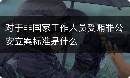 对于非国家工作人员受贿罪公安立案标准是什么