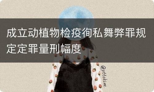 成立动植物检疫徇私舞弊罪规定定罪量刑幅度