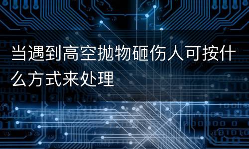 当遇到高空抛物砸伤人可按什么方式来处理