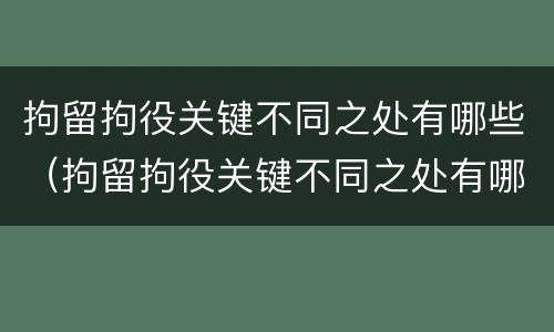 拘留拘役关键不同之处有哪些（拘留拘役关键不同之处有哪些内容）