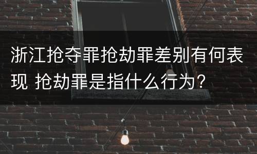 浙江抢夺罪抢劫罪差别有何表现 抢劫罪是指什么行为?