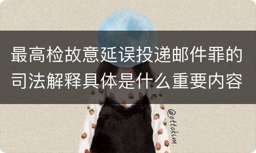 最高检故意延误投递邮件罪的司法解释具体是什么重要内容