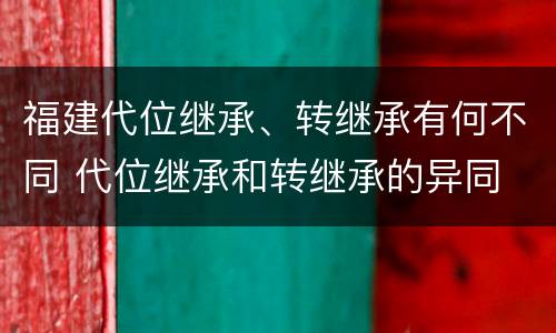 福建代位继承、转继承有何不同 代位继承和转继承的异同