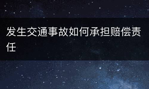 发生交通事故如何承担赔偿责任