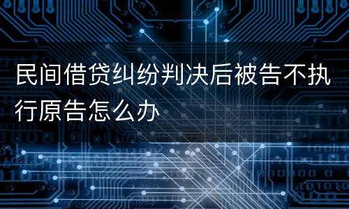 民间借贷纠纷判决后被告不执行原告怎么办