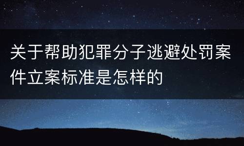 关于帮助犯罪分子逃避处罚案件立案标准是怎样的