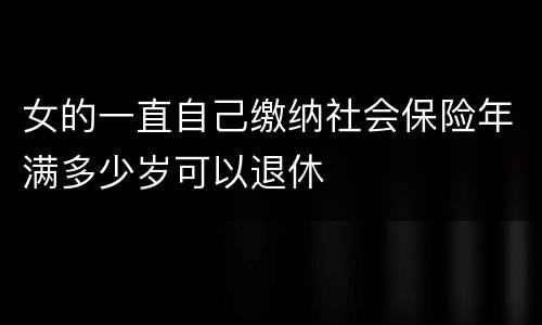 女的一直自己缴纳社会保险年满多少岁可以退休