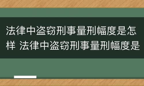 法律中盗窃刑事量刑幅度是怎样 法律中盗窃刑事量刑幅度是怎样计算的