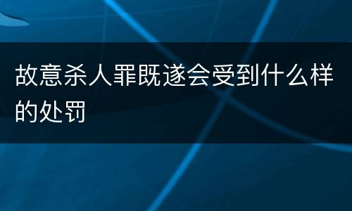 故意杀人罪既遂会受到什么样的处罚