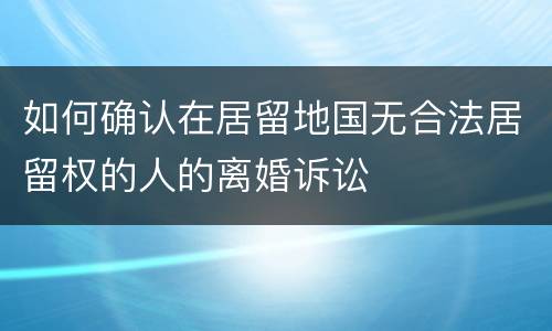 如何确认在居留地国无合法居留权的人的离婚诉讼