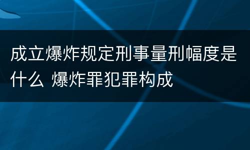成立爆炸规定刑事量刑幅度是什么 爆炸罪犯罪构成