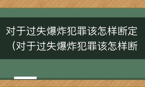 对于过失爆炸犯罪该怎样断定（对于过失爆炸犯罪该怎样断定犯罪主体）