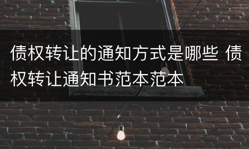 债权转让的通知方式是哪些 债权转让通知书范本范本