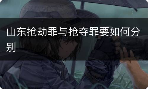 山东抢劫罪与抢夺罪要如何分别